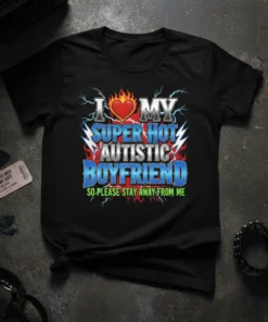 Black t-shirt with "I LOVE MY SUPER HOT AUTISTIC BOYFRIEND SO, PLEASE STAY AWAY FROM ME" text design featuring a