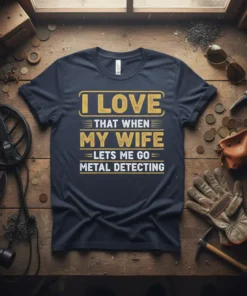 I LOVE THAT WHEN MY WIFE LETS ME GO METAL DETECTING text on a navy t-shirt, with metal detecting equipment