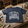 White text "I Love You All Class Dismissed" with arrow graphics on a navy blue t-shirt