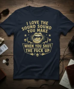 I LOVE THE SOUND SOUND YOU MAKE WHEN YOU SHUT THE FUCK UP quote on a navy blue t-shirt with