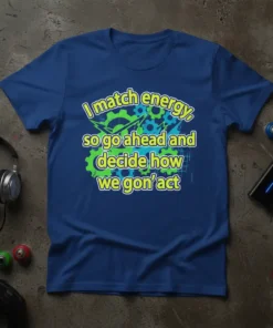 I match energy, so go ahead and decide how we gon' act quote on a royal blue t-shirt with gear