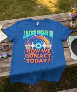 Blue t-shirt with text "I MATCH ENERGY SO HOW WE GON'ACT TODAY?" and a retro vinyl record graphic
