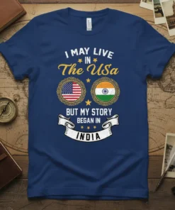 T-shirt with "I May Live In The USA But My Story Began In India" text and US and Indian flags
