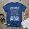 Blue t-shirt with "I Might Look Like I'm Listening To You But In My Head I'm Playing My Drums" quote