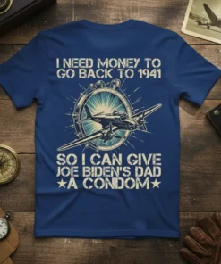 Blue t-shirt with "I NEED MONEY TO GO BACK TO 1941 SO I CAN GIVE JOE BIDEN'S DAD *A CONDOM*"