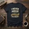 T-shirt with the quote "I NEVER ARGUE I Just EXPLAIN WHY I'M RIGHT" in vintage-style typography