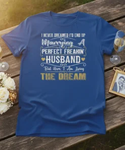 T-shirt with text "I NEVER DREAMED I'D END UP Marrying A PERFECT FREAKIN' HUSBAND But Here I Am Living THE