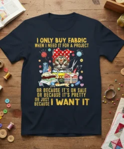 Funny sewing cat t-shirt with the quote "I Only Buy Fabric When I Need It For A Project Or Because