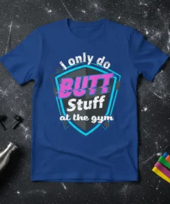 T-shirt with white text "I only do BUTT Stuff at the gym" in a shield graphic