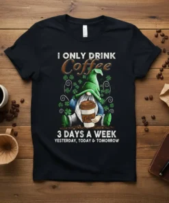 I ONLY DRINK COFFEE 3 DAYS A WEEK YESTERDAY, TODAY & TOMORROW text with a gnome holding coffee, surrounded by