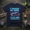 T-shirt with the text "I PAUSED MY GAME TO BE HERE YOU'RE WELCOME" and a retro game controller graphic
