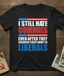 I STILL HATE COMMIES EVEN AFTER THEY CHANGED THEIR NAME TO LIBERALS text design on black t-shirt with American flag