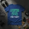 I Stopped My Video Game For That? t-shirt with neon green controller graphic and bold white text