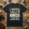 T-shirt with the text "I WATCH BIRDS TO KEEP FROM CHOKING PEOPLE" and flying bird graphics