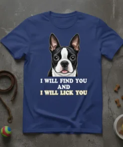 Boston Terrier dog wearing a t-shirt with the text "I Will Find You And I Will Lick You" in bold
