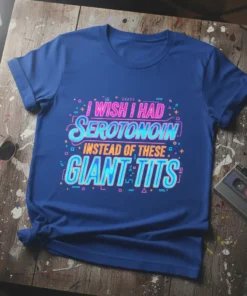 I Wish I Had Serotonin Instead Of These Giant Tits quote on a blue t-shirt with neon-style typography
