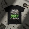 Black t-shirt with white and green text that reads "I WORK HARDER THAN AN UGLY STRIPPER," featuring industrial graphics and