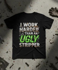 Black t-shirt with white and green text that reads "I WORK HARDER THAN AN UGLY STRIPPER," featuring industrial graphics and