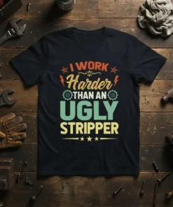 Black t-shirt with bold text: "I WORK Harder THAN AN UGLY STRIPPER" in vintage colors, featuring gears and stars