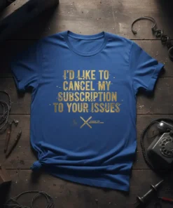 Blue t-shirt with gold text that reads "I'd Like to Cancel My Subscription To Your Issues" in a distressed font