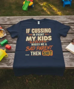 Navy t-shirt with the quote "IF CUSSING IN FRONT MY KIDS MAKES ME A BAD PARENT ... THEN SHIT" in