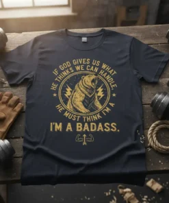 Graphic t-shirt with "If God Gives Us What He Thinks We Can Handle, He Must Think I'm a Badass" text
