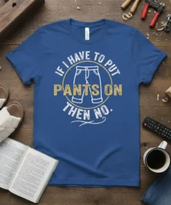 Blue t-shirt with white and gold text reading "If I Have To Put Pants On Then No" and a graphic
