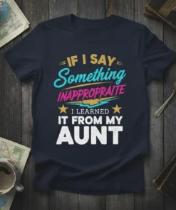 T-shirt with the text "IF I SAY Something INAPPRO PRAITE I LEARNED IT FROM MY AUNT" in colorful, retro typography