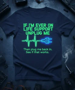 T-shirt with "IF I'M EVER ON LIFE SUPPORT UNPLUG ME Then plug me back in. See if that works." text