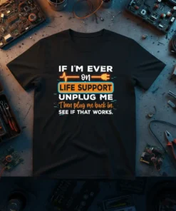 T-shirt with text "If I'm Ever On Life Support Unplug Me Then plug me back in. See If That Works."
