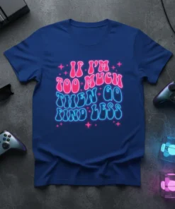 If I'm Too Much Then Go Find Less quote in neon pink and blue on a royal blue t-shirt