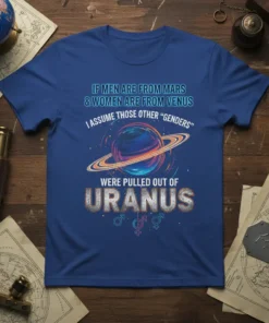 T-shirt with text "If Men Are From Mars & Women Are From Venus I Assume Those Other 'Genders' Were Pulled