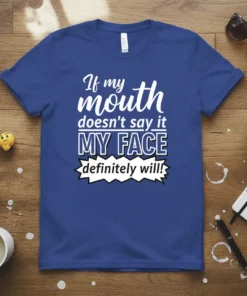 If my mouth doesn't say it MY FACE definitely will quote on a royal blue t-shirt, white typography, humorous design