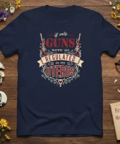 T-shirt with the quote "if only GUNS were as REGULATED as my UTERUS" in distressed red and white typography, featuring