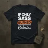 Black t-shirt with white and orange text that reads "IF ONLY SASS BURNED Calories" in a bold, humorous font