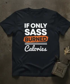 Black t-shirt with white and orange text that reads "IF ONLY SASS BURNED Calories" in a bold, humorous font