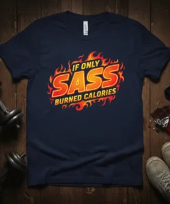Navy t-shirt with "If Only Sass Burned Calories" in fiery orange and yellow text, designed for funny workout enthusiasts