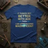 Blue t-shirt with gold text: "IF THINGS GET BETTER WITH AGE -THEN- I AM APPROACHING MAGNIFICENT" quote design