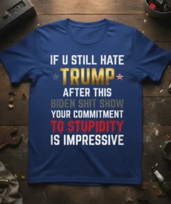Bold political statement T-Shirt with white text "IF U STILL HATE TRUMP AFTER THIS BIDEN SHIT SHOW YOUR COMMITMENT TO