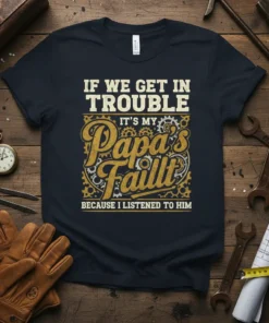 T-Shirt with white text "IF WE GET IN TROUBLE" above "IT'S MY Papa's Fault" in gold with gear graphics, and