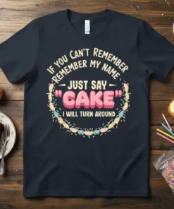Dark t-shirt with the quote "If You Can't Remember My Name Just Say Cake I Will Turn Around" in a