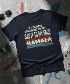T-shirt with bold text "IF YOU HAVE SOMETHING TO SAY... SAY IT TO MY FACE KAMALA 2024" in vintage retro