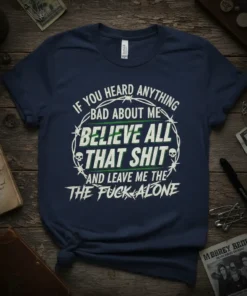 Dark navy t-shirt with white and green text reading "If You Heard Anything Bad About Me Believe All That Shit