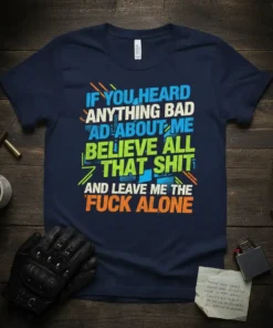 Navy t-shirt with bold blue, white, green, and orange text saying "IF YOU HEARD ANYTHING BAD ABOUT ME BELIEVE ALL