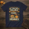T-shirt with the quote "IF YOU SAY GULLIBLE SLOWLY IT SOUNDS LIKE ORANGES" and a cute cartoon orange graphic
