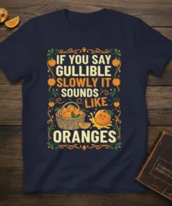 T-shirt with the quote "IF YOU SAY GULLIBLE SLOWLY IT SOUNDS LIKE ORANGES" and a cute cartoon orange graphic