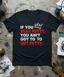 Black t-shirt with white and red text: "IF YOU STAY PETTY, YOU AIN'T GOT TO TO GET PETTY.", includes a