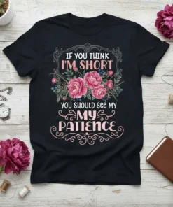 If You Think I'm Short You Should See My Patience quote on a black t-shirt with floral accents