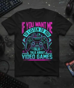 T-shirt with neon pink and blue text "If You Want Me To Listen To You Talk Talk About Video Games"