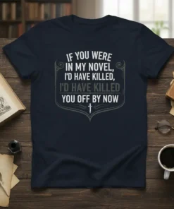 Dark navy t-shirt with white and grey text saying "If You Were In My Novel, I'd Have Killed, I'd Have